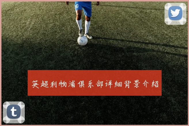 英超利物浦俱乐部详细背景介绍