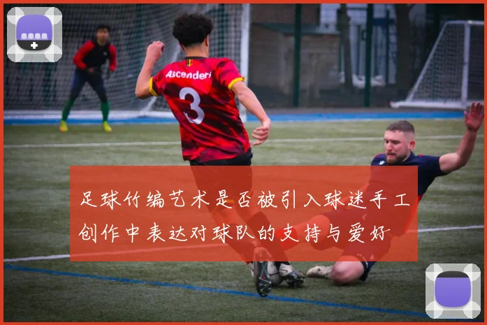 足球竹编艺术是否被引入球迷手工创作中表达对球队的支持与爱好