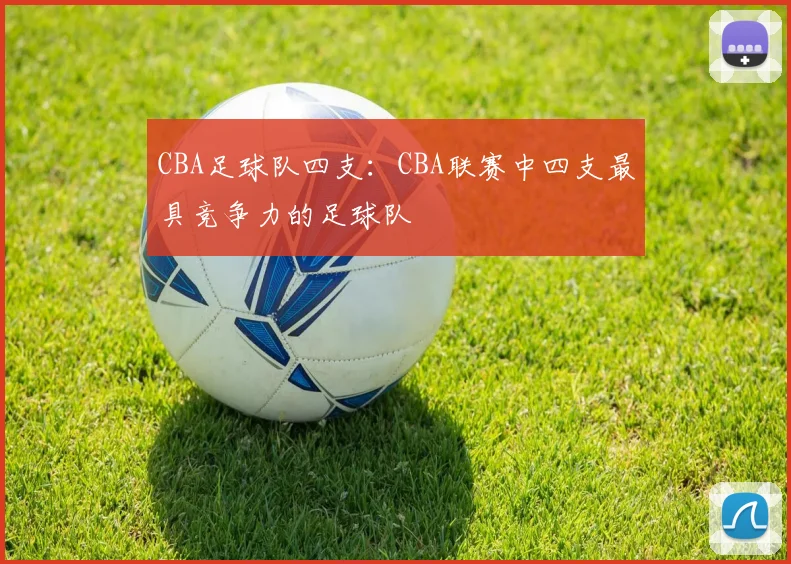 CBA足球队四支:CBA联赛中四支最具竞争力的足球队
