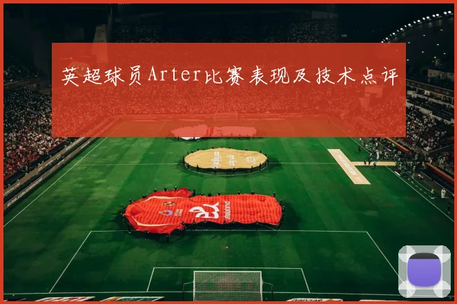 英超球员Arter比赛表现及技术点评