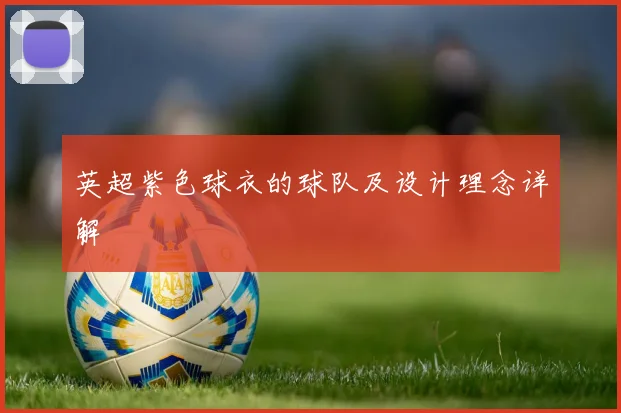 英超紫色球衣的球队及设计理念详解