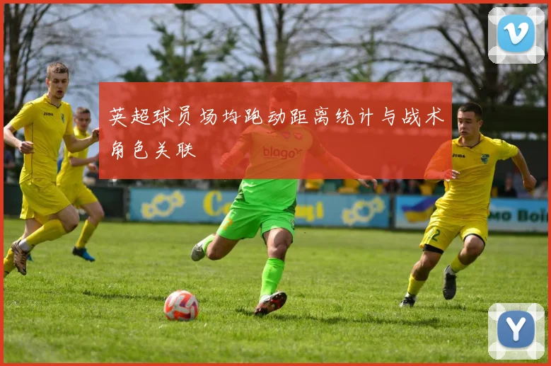 英超球员场均跑动距离统计与战术角色关联