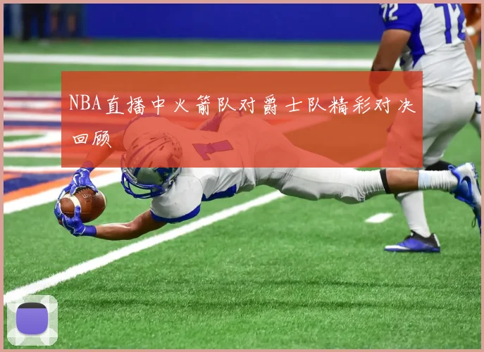 NBA直播中火箭队对爵士队精彩对决回顾