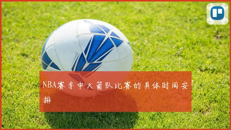 NBA赛季中火箭队比赛的具体时间安排